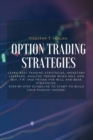 Option Trading Strategies : Learn BEST Trading Strategies, Monetary Leverage, Analyze Trends When Sell And Buy, Tip, And Tricks For Bull And Bear Strategies. Step-By-Step Guideline To Start To Build Y - Book