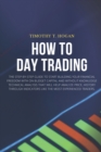 How to Day Trading : The Step-By-Step Guide To Start Building Your Financial Freedom With On Budget Capital And Without Knowledge Technical Analysis That Will Help Analyze Price, History Through Indic - Book