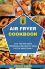 Air Fryer Cookbook : Save Time and Serve Affordable and Healthy Meals for the Whole Family - Book