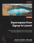 Squarespace from Signup to Launch : Build, customize, and launch robust and user-friendly Squarespace websites with a no-code approach - Book