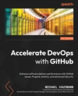 Accelerate DevOps with GitHub : Enhance software delivery performance with GitHub Issues, Projects, Actions, and Advanced Security - Book