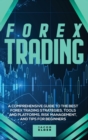 Forex Trading : A Comprehensive Guide to The Best Forex Trading Strategies, Tools And Platforms, Risk Management, And Tips For Beginners - Book
