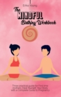 The Mindful Birthing Workbook : Three practical guide for First time mothers. Heal Yourself, Your Body with a Complete Guide to Pregnancy. - Book