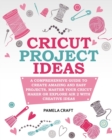 Cricut Project Ideas : A Comprehensive Guide to Creating Amazing and Easy Projects. Maser Your Circuit Maker or Explore Air 2 with Creative Ideas - Book