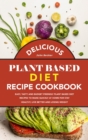 Delicious Plant Based Diet Recipe Cookbook : Easy, Tasty and Budget Friendly Plant Based Diet Recipes to Make Quickly at Home for Stay Healthy, Live Better and Losing Weight - Book