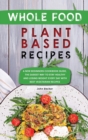 Whole Food Plant Based Recipes : A New Beginners Cookbook Guide, the Easiest Way to Stay Healthy and Losing Weight Every Day with Best Vegetarian Recipes - Book