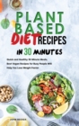 Plant Based Diet Recipes in 30 Minutes : Quick and Healthy 30-Minute Meals, Best Vegan Recipes for Busy People Will Help You Lose Weight Faster - Book