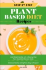 Step-by-Step Plant Based Diet Recipes : Lose Weight Quickly with a Step-by-Step Plant-Based Diet Recipes Guide. Delicious Healthy Eating Food, Easy to Prepare! - Book