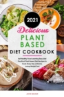 Delicious Plant Based Diet Cookbook 2021 : Eat Healthy Food Learning Easy and Practical Plant Based Diet Recipes to Cook Every Day at Home, Losing Weight Fast - Book