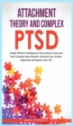 Attachment Theory and Complex Ptsd : Simple, Effective Techniques for Overcoming Trauma and Post-Traumatic Stress Disorder. Overcome Fear, anxiety, depression and Improve Your Life - Book