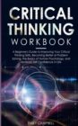 Critical Thinking Workbook : A Beginner's Guide to Improving Your Critical Thinking Skills, Becoming Better at Problem Solving. The Basics of Human Psychology, and Increase Self-Confidence in Life - Book