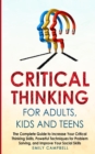 Critical Thinking for Adults, Kids and Teens : The Complete Guide to Increase Your Critical Thinking Skills, Powerful Techniques for Problem Solving, and Improve Your Social Skills - Book