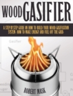 Wood Gasifier - A STEP-BY-STEP GUIDE ON HOW TO BUILD YOUR WOOD GASIFICATION SYSTEM. : Guide on How to Build Your Wood Gasification System. How to Make Energy and Fuel Off the Grid. - Book