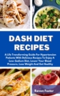 Dash Diet Recipes : A Life Transforming Guide For Hypertension Patients With Delicious Recipes To Enjoy A Low-Sodium Diet, Lower Your Blood Pressure, Lose Weight And Get Healthy - Book