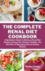 The Complete Renal Diet Cookbook : A Quickstart Guide To Delicious Renal Diet Recipes To Keep Your Kidney's Healthy, The Best Plan To Managing Chronic Kidney Disease - Book