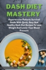 Dash Diet Mastery : Hypertension Patients Survival Guide With Quick, Easy And Healthy Dash Diet Recipes To Lose Weight And Lower Your Blood Pressure - Book