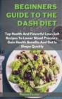 Beginners Guide To The Dash Diet : Top Health And Flavorful Low-Salt Recipes To Lower Blood Pressure, Gain Health Benefits And Get In Shape Quickly - Book