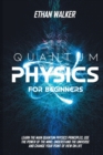 Quantum Physics for Beginners : Learn the Main Quantum Physics Principles, Use the Power of the Mind, Understand the Universe and Change Your Point of View on Life - Book