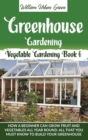Greenhouse Gardening : How a Beginner Can Grow Fruit and Vegetables all Year Round . All that You Must Know to Build your Greenhouse - Book