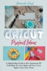 Fantastic Cricut Project Ideas : Guide to 40+ Impressive DIY Craft Ideas You Can Make with Your Cricut Right in Your Own Home. - Book