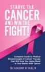 Starve the Cancer and Win the Fight! : Complete Guide to Medical Breakthroughs in Cancer Therapy that Will Give You Upper Hand in Your Battle With Cancer - Book