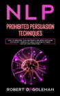 Nlp Prohibite Persuasion Techniques : How to Persuade, Analyze People, Influence with Dark Psychology, Manipulate Using Language Patterns and NLP Most Effectively - Book