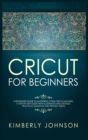 Cricut for Beginners : A Beginner's Guide to Mastering Your Cricut Machine. A Step-by-Step Guide with Illustrated and Detailed Practical Examples and Project Ideas - Book