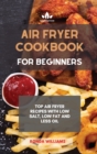 Air Fryer Cookbook for Beginners : Top Air Fryer Recipes with Low Salt, Low Fat and Less Oil - Book