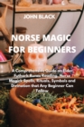 Norse Magic for Beginners : A Comprehensive Guide on Elder Futhark Runes Reading, Norse Magick Spells, Rituals, Symbols and Divination that Any Beginner Can Follow - Book