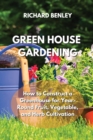 Green House Gardening : How to Construct a Greenhouse for Year-Round Fruit, Vegetable, and Herb Cultivation - Book