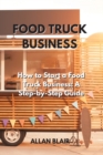 Food Truck Business : How to Start a Food Truck Business: A Step-by-Step Guide - Book