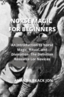 Norse Magic for Beginners : An Introduction to Norse Magic, Ritual, and Divination: The Defnitive Resource Lor Novices - Book