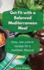 Get fit with a balanced Mediterranean Meal : Easy, low-calorie recipes for a healthier lifestyle - Book