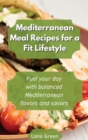 Mediterranean Meal recipes for a fit lifestyle : Fuel your day with balanced Mediterranean flavors and savors - Book