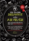 How to Cook Breakfast with Air Fryer : Some delicious recipes to help you have a nice day! Start with a strong breakfast and learn the procedure to make delicious meals by using this amazing tool! Thi - Book