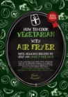 How to Cook Vegetarian with Air Fryer : some delicious recipes to help you have a nice day! What's better than some tasty meatless recipes to prepare through this cooking method! ideal to build a stro - Book
