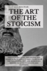 The Art Of The Stoicism : Discover The Stoic Philosophy And Learn How To Apply It Daily To Develop The Willpower, Grit, and Resilience Needed To Achieve Success And Happiness - Book