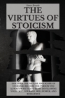The Virtues of Stoicism : Discover The Nature And Scope Of Stoicism. Become the Person You Always Wanted to Be By Developing Your Grit, Courage, Willpower, and Resilience. - Book