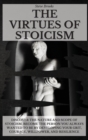 The Virtues of Stoicism : Discover The Nature And Scope Of Stoicism. Become the Person You Always Wanted to Be By Developing Your Grit, Courage, Willpower, and Resilience. - Book