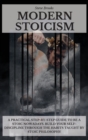 Modern Stoicism : A Practical Step-by-Step Guide To Be A Stoic Nowadays. Build Your Self-Discipline Through the Habits Taught By Stoic Philosophy - Book
