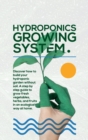 Hydroponics Growing System : The essential guide to build a hydroponic system and grow vegetables; herbs and fruits in an organic way. Discover how to start Even If You Are a Beginner in Gardening. - Book
