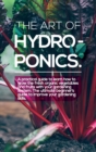 The Art of Hydroponics : A practical guide to Learn how to Grow The Fresh Organic Vegetables And Fruits With Your Gardening System. The Ultimate Beginner's Guide to Improve Your Gardening Skills. - Book
