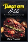 Traeger Grill Bible : The Complete Guide On How To Use Your Traeger Grill To Prepare Over 80 Mouth-Watering Dishes That Will Surely Be Everyones Favorite Meal On The Table - Book
