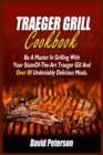 Traeger Grill Cookbook : Be A Master In Grilling With Your State- Of-The-Art Traeger Gill And Over 80 Undeniably Delicious Meals - Book