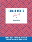 Cricut Maker Ideas! : Simple Ideas For Making Fantastic Projects With Your Cricut Maker - Book