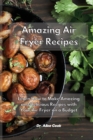 Amazing Air Fryer Recipes : Learn How to Make Amazing and Delicious Recipes with Your Air Fryer on a Budget - Book
