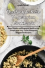 The Simple Keto Vegetarian Cookbook : Lose Weight and Improve Health with Simple and Easy To Do Ketogenic Vegetarian Recipes - Book