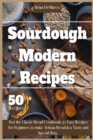 Sourdough Modern Recipes : Not the Classic Bread Cookbook. 50 Easy Recipes for Beginners to make Artisan Bread in a Tasty and Special Way. - Book
