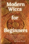 Modern Wicca for Beginners : A Wiccan Religion Guide from Fundamentals to Practicing Magic Rituals. All You Need to Know to Bring Self-Power, Luck, Success, and Love in Your Wiccan Life - Book
