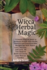 Wicca Herbal Magic : Ultimate Wiccan book to perform rituals with Herbs, Flowers and Essential Oils. Recipes for Self-Power, Love, Success, and Luck. All You Need to Know to Create your Wiccan Garden. - Book
